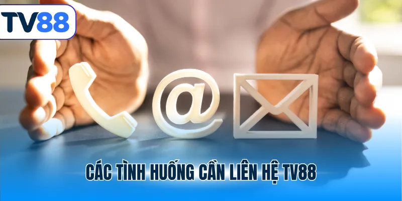 Các tình huống cần liên hệ TV88