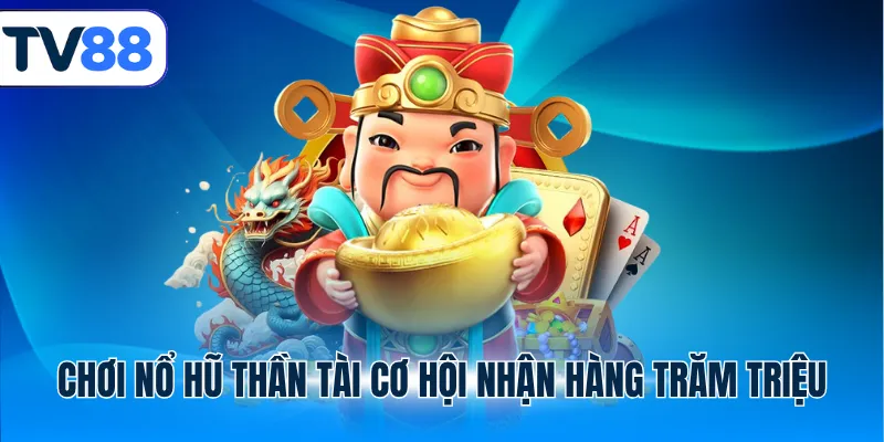 Chơi Nổ hũ Thần Tài cơ hội nhận hàng trăm triệu