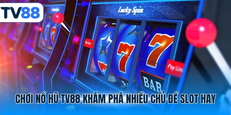 Chơi nổ hũ TV88 khám phá nhiều chủ đề slot hay