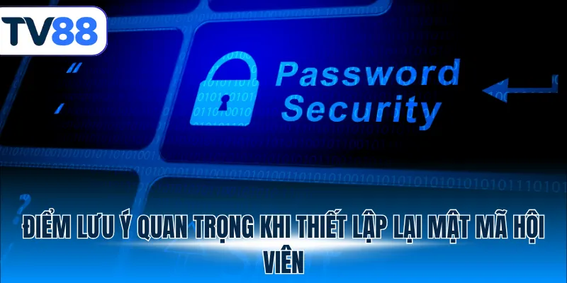 Những lưu ý quan trọng khi đổi mật khẩu TV88