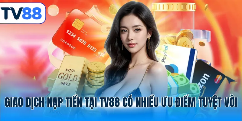 Giao dịch nạp tiền tại TV88 có nhiều ưu điểm tuyệt vời