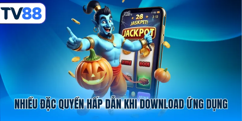 Nhiều đặc quyền hấp dẫn khi download ứng dụng