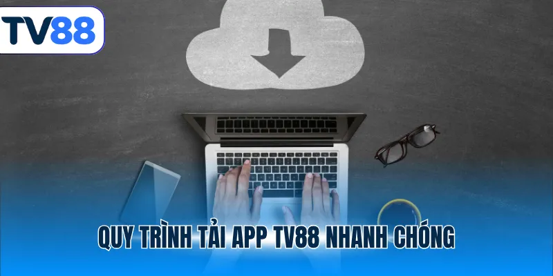 Quy trình tải app TV88 nhanh chóng