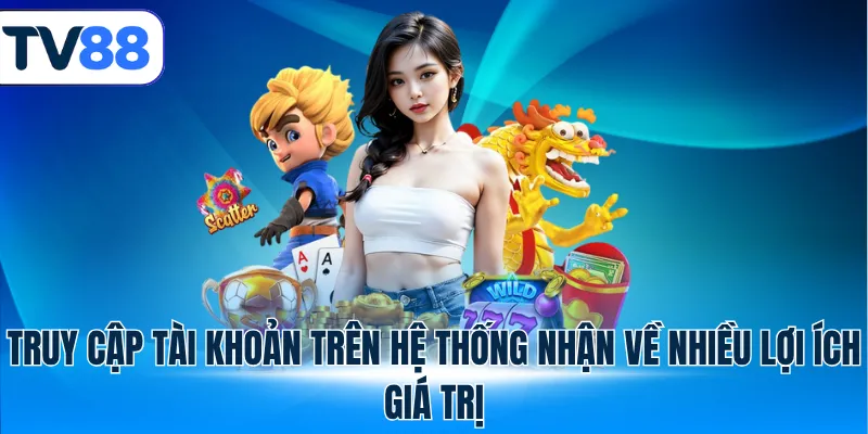 Truy cập tài khoản trên tv88 nhận về nhiều lợi ích giá trị