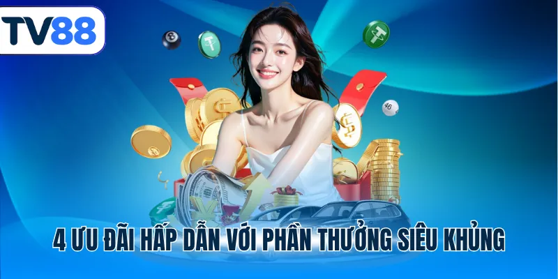 4 Ưu đãi hấp dẫn với phần thưởng siêu khủng