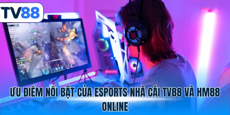 Ưu điểm nổi bật của Esports nhà cái TV88 và HM88 online